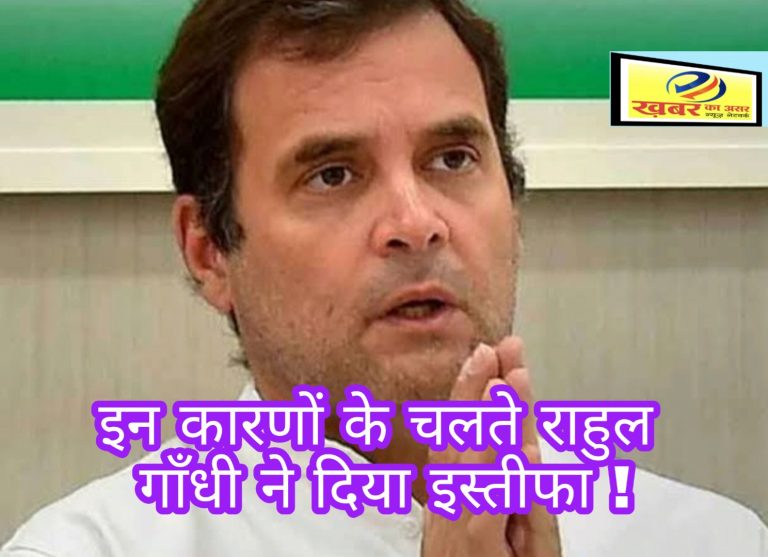 इन कारणों से राहुल गांधी ने कांग्रेस अध्यक्ष पद से इस्तीफे का किया ऐलान !