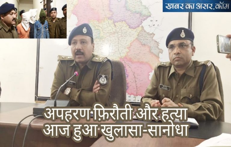 अपहरण फ़िरौती और हत्या के मामलें में पुलिस ने किया खुलासा इस तरह रची वारदात