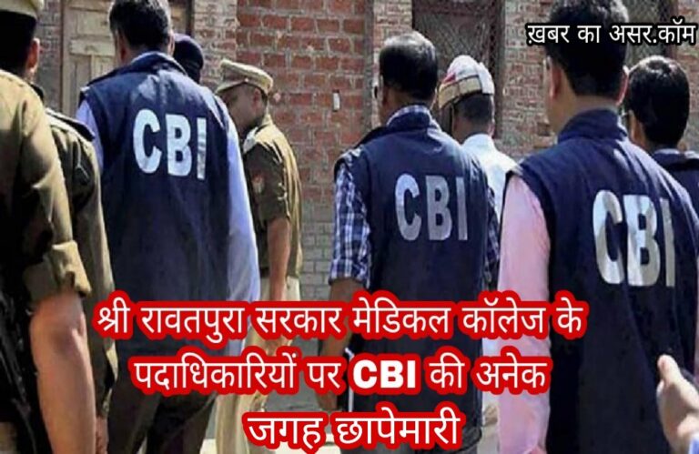 श्री रावतपुरा सरकार मेडीकल कॉलेज पर घूस देने के आरोप, CBI ने मामला दर्ज कर 40 ठिकानों पर छापेमारी शुरू की