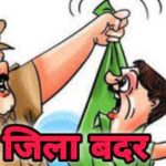 आदतन अपराधियों को 3 से 4 माह के लिये किया जिला बदर