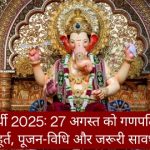 गणेश चतुर्थी 2025 : 27 अगस्त को गणपति स्थापना ,शुभ मुहूर्त, पूजन-विधि और जरूरी सावधानियां