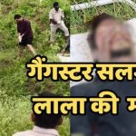 जिलों में खौफ का पर्याय बने कुख्यात गैंगस्टर सलमान लाला की लाश गड्ढे में मिली