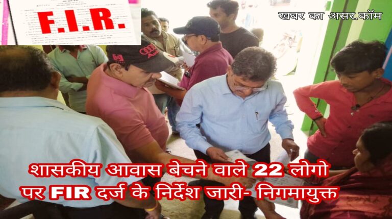 शासकीय आवास बेचने वाले 22 लोगो के विरुद्ध पुलिस में FIR दर्ज कराने के निर्देश जारी- निगमायुक्त